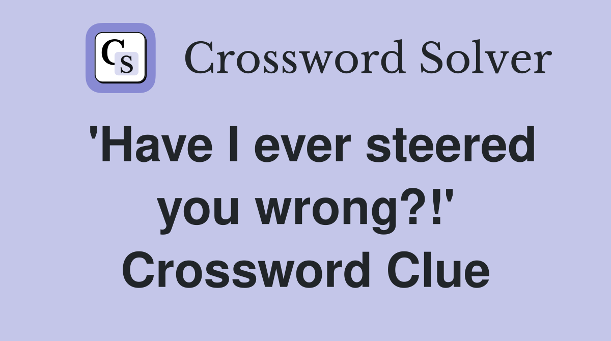 have-i-ever-steered-you-wrong-crossword-clue-answers-crossword